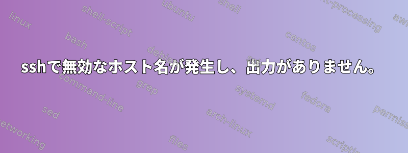 sshで無効なホスト名が発生し、出力がありません。