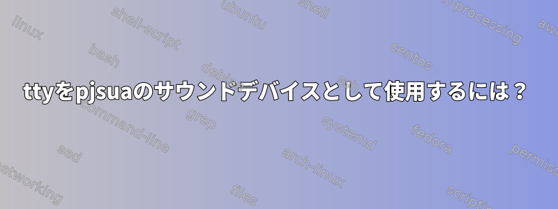 ttyをpjsuaのサウンドデバイスとして使用するには？