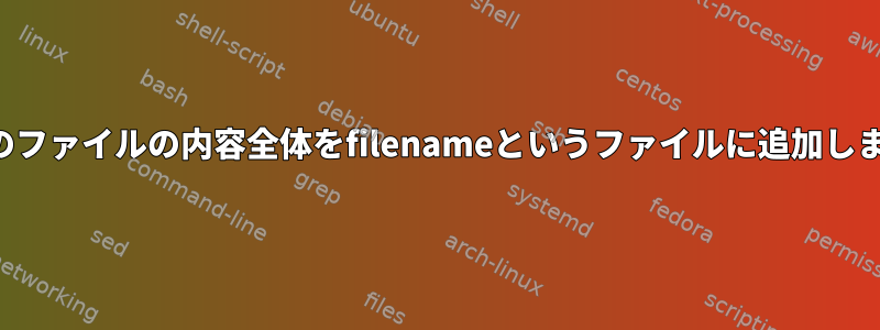 現在のファイルの内容全体をfilenameというファイルに追加します。