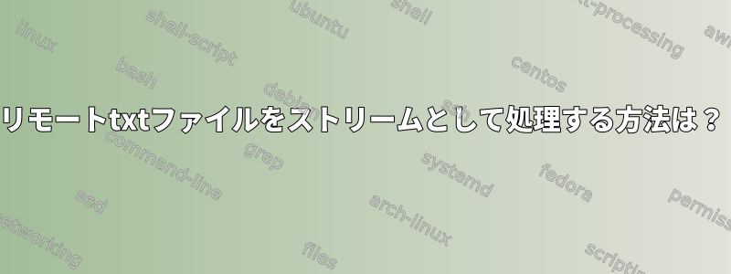 リモートtxtファイルをストリームとして処理する方法は？