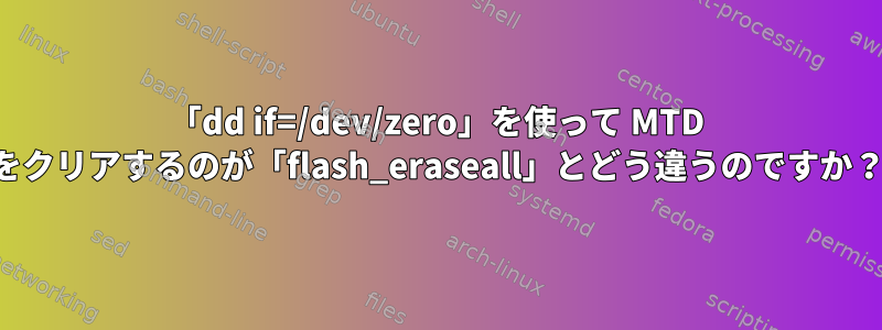 「dd if=/dev/zero」を使って MTD をクリアするのが「flash_eraseall」とどう違うのですか？