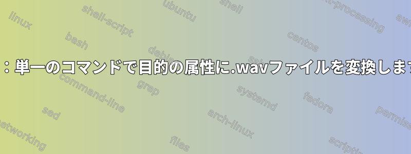 Sox：単一のコマンドで目的の属性に.wavファイルを変換します。