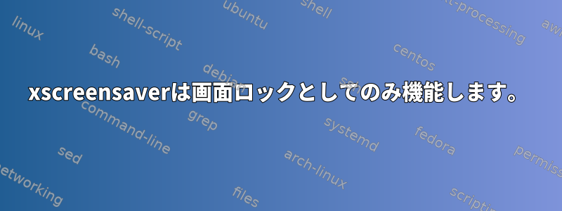 xscreensaverは画面ロックとしてのみ機能します。