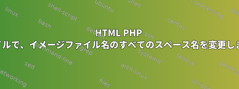 HTML PHP ファイルで、イメージファイル名のすべてのスペース名を変更します。