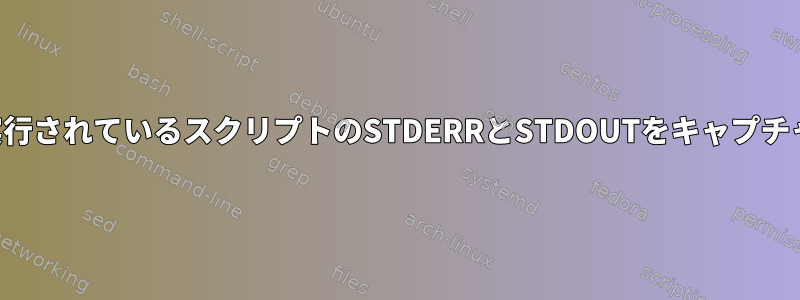 バックグラウンドで実行されているスクリプトのSTDERRとSTDOUTをキャプチャしたいと思います。