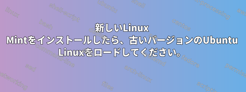 新しいLinux Mintをインストールしたら、古いバージョンのUbuntu Linuxをロードしてください。