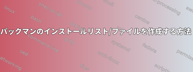 パックマンのインストールリスト/ファイルを作成する方法