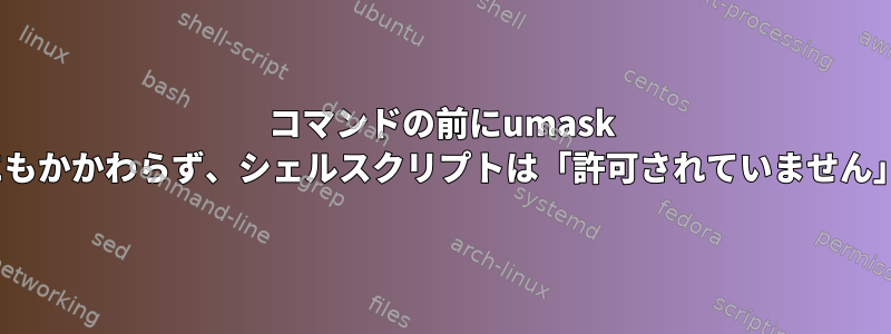 コマンドの前にumask 000を使用したにもかかわらず、シェルスクリプトは「許可されていません」を取得します。