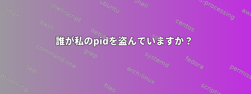 誰が私のpidを盗んでいますか？