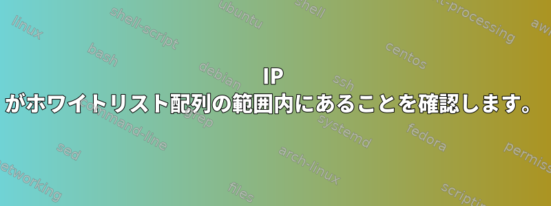 IP がホワイトリスト配列の範囲内にあることを確認します。