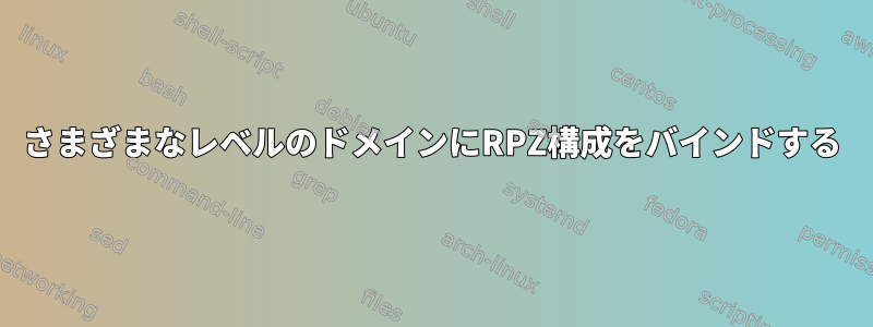 さまざまなレベルのドメインにRPZ構成をバインドする