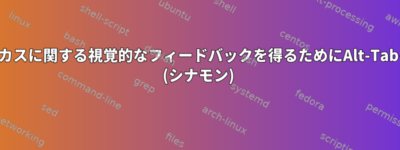 ウィンドウフォーカスに関する視覚的なフィードバックを得るためにAlt-Tabを使用しますか？ (シナモン)