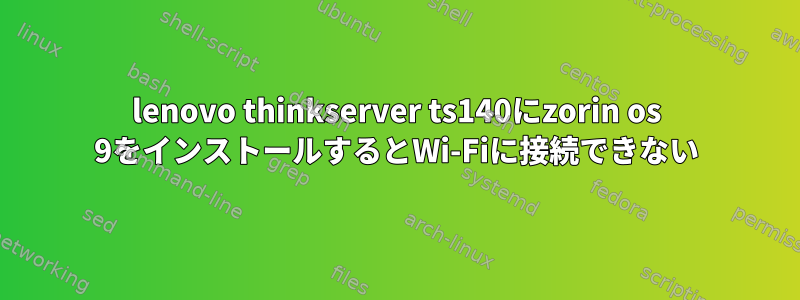 lenovo thinkserver ts140にzorin os 9をインストールするとWi-Fiに接続できない