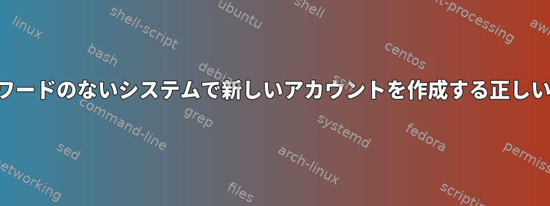 パスワードのないシステムで新しいアカウントを作成する正しい方法