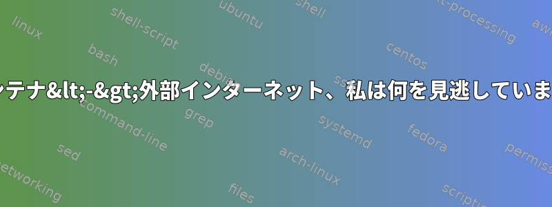 lxcコンテナ&lt;-&gt;外部インターネット、私は何を見逃していますか？