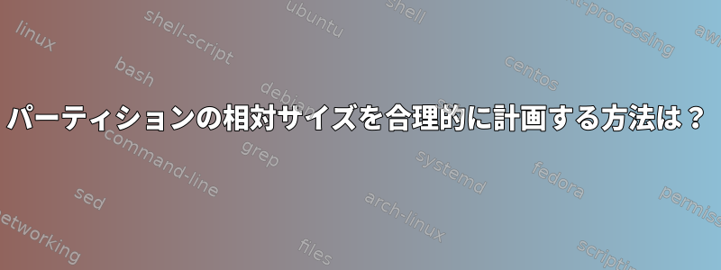 パーティションの相対サイズを合理的に計画する方法は？