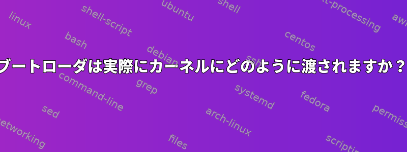 ブートローダは実際にカーネルにどのように渡されますか？