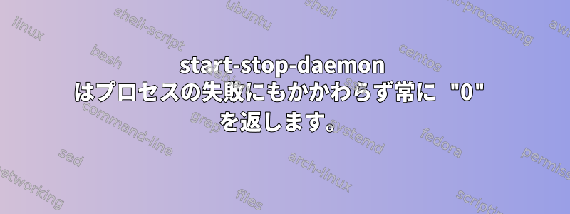 start-stop-daemon はプロセスの失敗にもかかわらず常に "0" を返します。