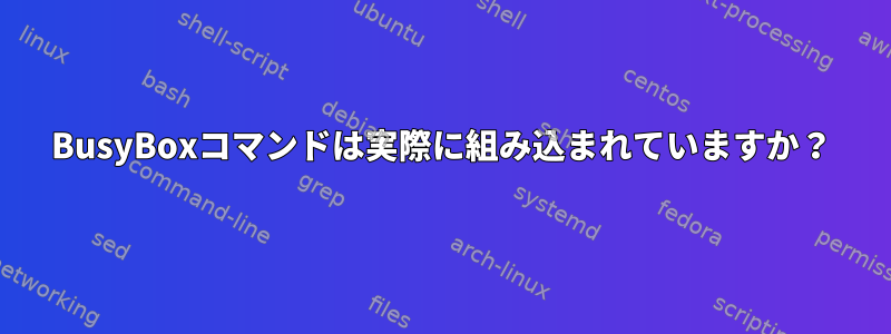 BusyBoxコマンドは実際に組み込まれていますか？