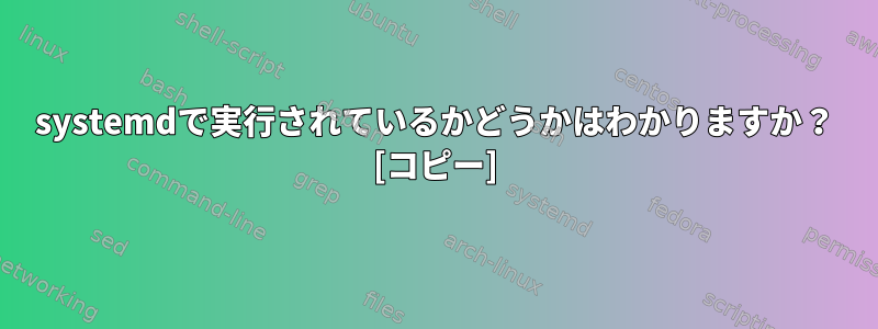 systemdで実行されているかどうかはわかりますか？ [コピー]