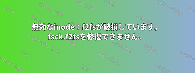 無効なinode：f2fsが破損しています。 fsck.f2fsを修復できません。