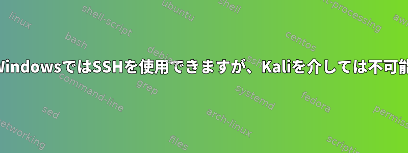 WindowsではSSHを使用できますが、Kaliを介しては不可能