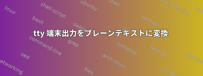 tty 端末出力をプレーンテキストに変換