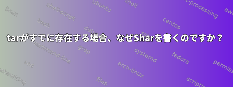 tarがすでに存在する場合、なぜSharを書くのですか？