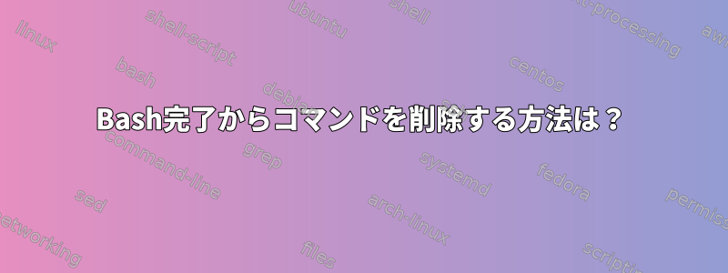 Bash完了からコマンドを削除する方法は？