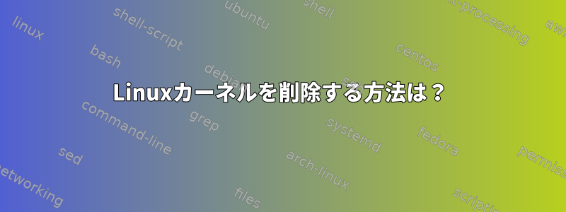 Linuxカーネルを削除する方法は？