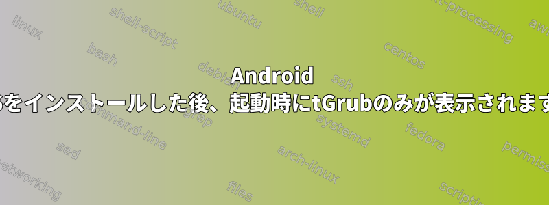 Android x86をインストールした後、起動時にtGrubのみが表示されます。