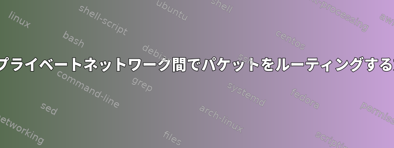 Linuxでプライベートネットワーク間でパケットをルーティングする方法は？