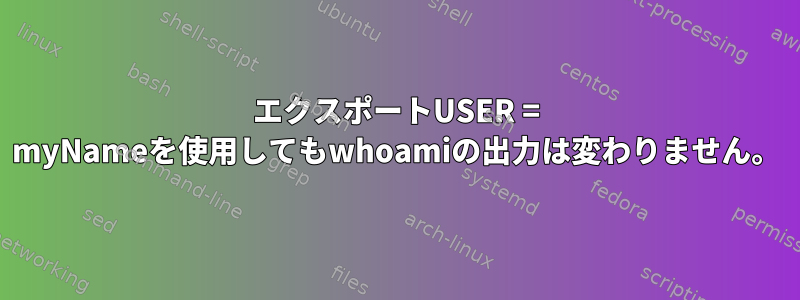 エクスポートUSER = myNameを使用してもwhoamiの出力は変わりません。