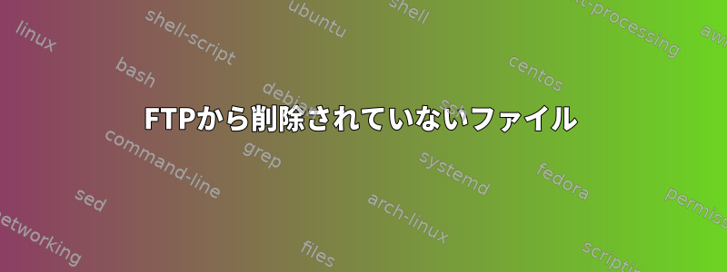 FTPから削除されていないファイル