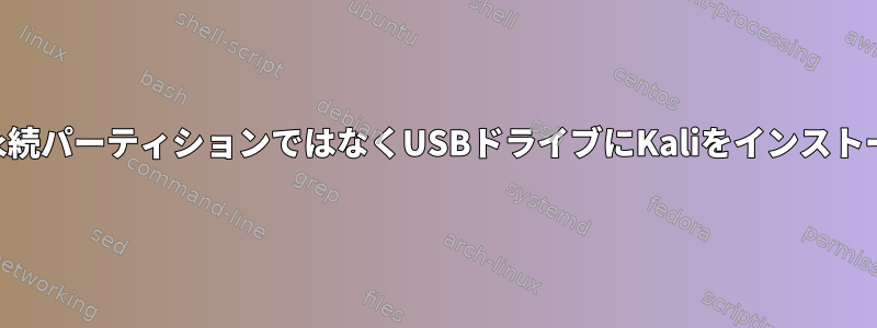 ライブUSBまたは永続パーティションではなくUSBドライブにKaliをインストールしてください。