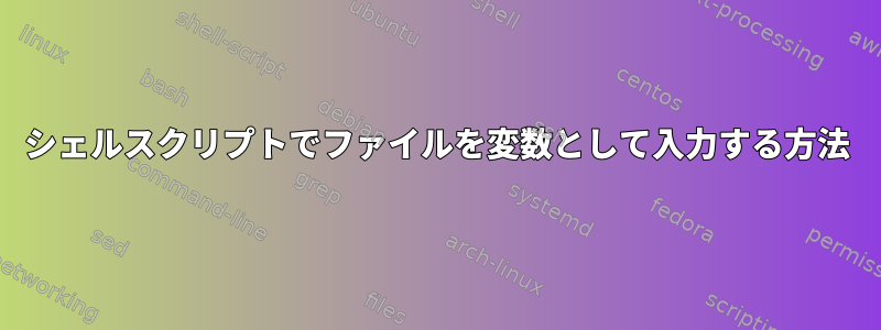 シェルスクリプトでファイルを変数として入力する方法