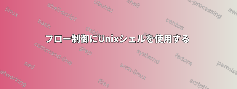 フロー制御にUnixシェルを使用する