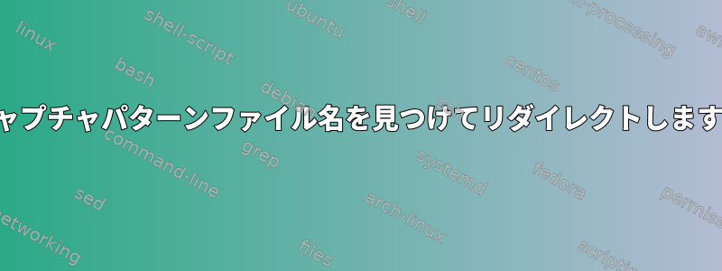 キャプチャパターンファイル名を見つけてリダイレクトします。