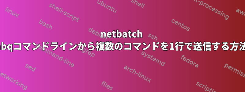 netbatch nbqコマンドラインから複数のコマンドを1行で送信する方法