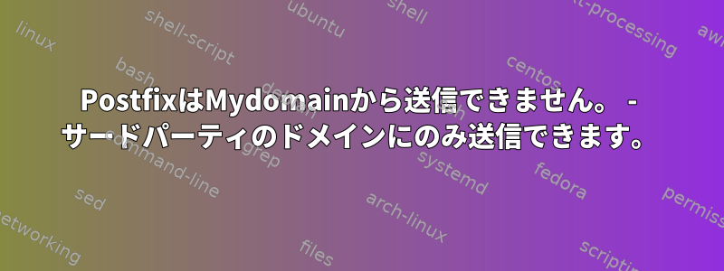 PostfixはMydomainから送信できません。 - サードパーティのドメインにのみ送信できます。