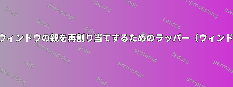 アプリケーションウィンドウの親を再割り当てするためのラッパー（ウィンドウフレームなし）