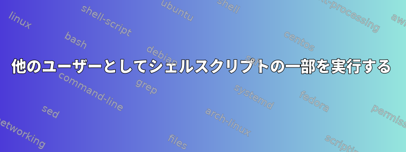 他のユーザーとしてシェルスクリプトの一部を実行する