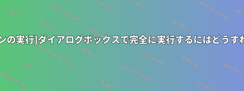 [アプリケーションの実行]ダイアログボックスで完全に実行するにはどうすればよいですか？