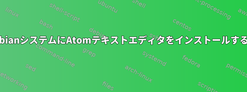 32ビットDebianシステムにAtomテキストエディタをインストールする方法は？