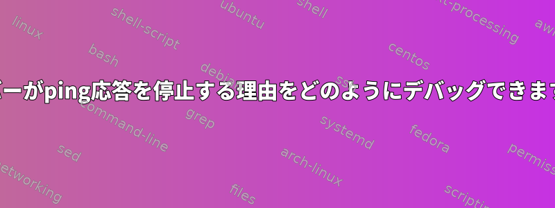 サーバーがping応答を停止する理由をどのようにデバッグできますか？