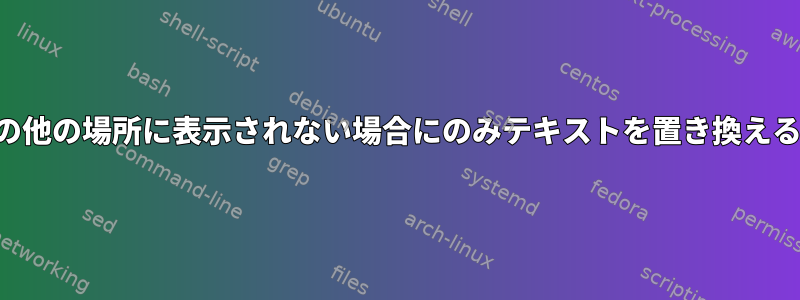 ファイルの他の場所に表示されない場合にのみテキストを置き換える方法は？