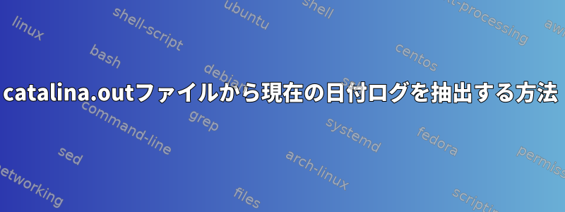 catalina.outファイルから現在の日付ログを抽出する方法