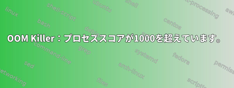 OOM Killer：プロセススコアが1000を超えています。