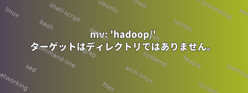 mv: 'hadoop/' ターゲットはディレクトリではありません。