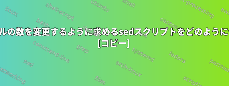 ユーザーにファイルの数を変更するように求めるsedスクリプトをどのように作成できますか？ [コピー]